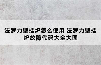 法罗力壁挂炉怎么使用 法罗力壁挂炉故障代码大全大图